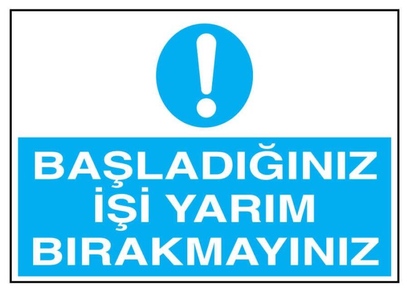 Başladığınız İşi Yarım Bırakmayınız İş Güvenliği Levhası