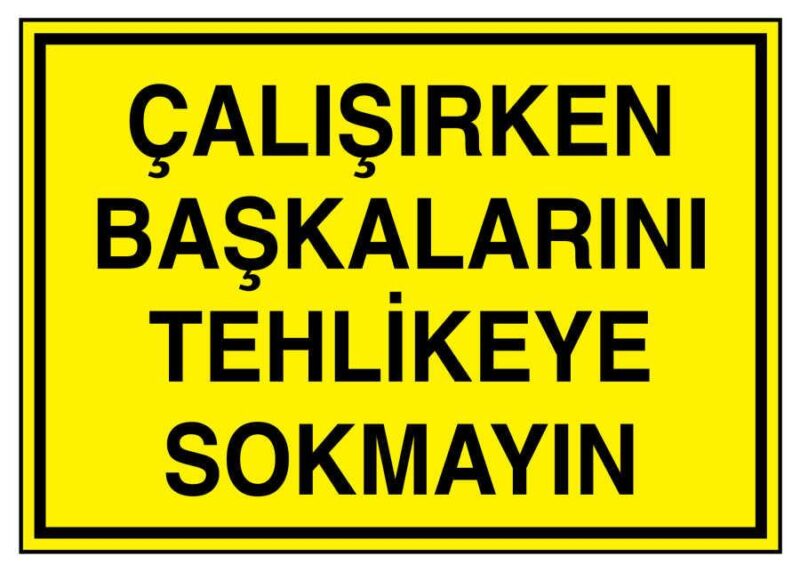 Çalışırken Başkalarını Tehlikeye Sokmayın İş Güvenliği Levhası
